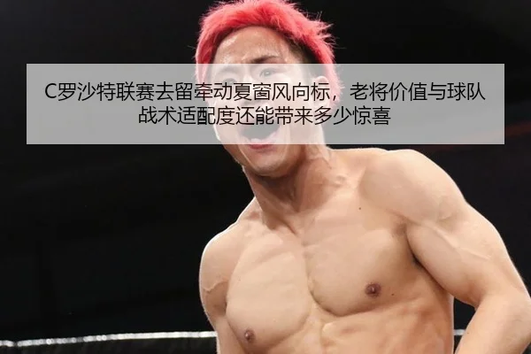 C罗沙特联赛去留牵动夏窗风向标，老将价值与球队战术适配度还能带来多少惊喜