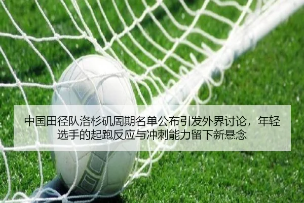 中国田径队洛杉矶周期名单公布引发外界讨论，年轻选手的起跑反应与冲刺能力留下新悬念